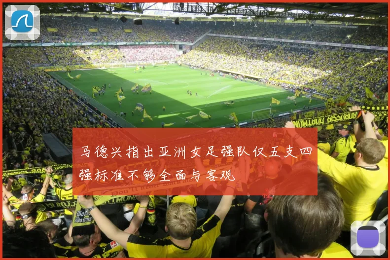 马德兴指出亚洲女足强队仅五支四强标准不够全面与客观