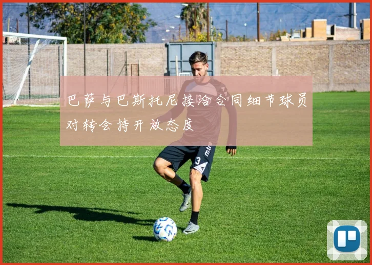 巴萨与巴斯托尼接洽合同细节球员对转会持开放态度