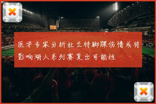 医学专家分析杜兰特脚踝伤情或将影响湖人系列赛复出可能性