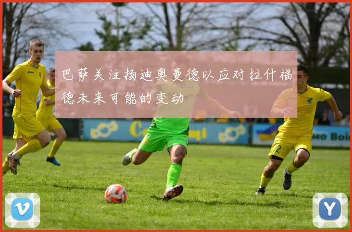 巴萨关注扬迪奥曼德以应对拉什福德未来可能的变动