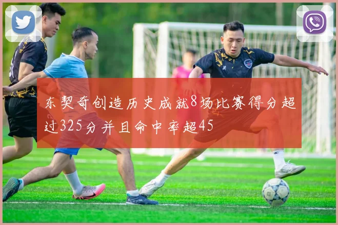 东契奇创造历史成就8场比赛得分超过325分并且命中率超45
