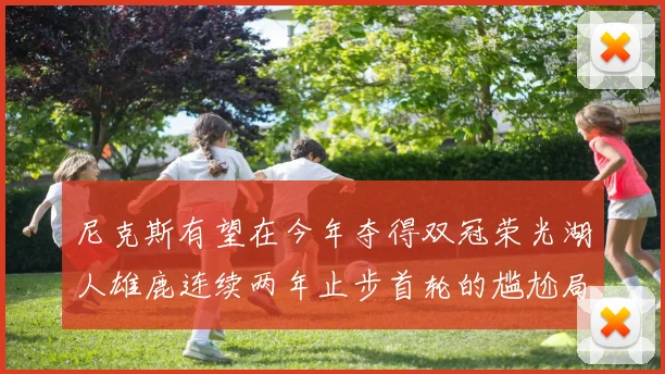 尼克斯有望在今年夺得双冠荣光湖人雄鹿连续两年止步首轮的尴尬局面