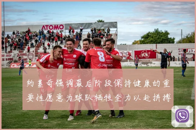 约基奇强调最后阶段保持健康的重要性愿意为球队牺牲全力以赴拼搏到底