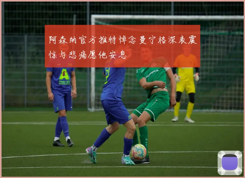 阿森纳官方推特悼念曼宁格深表震惊与悲痛愿他安息